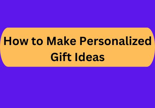 How to Make Personalized Gift Ideas